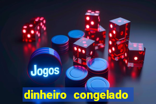 dinheiro congelado na plataforma